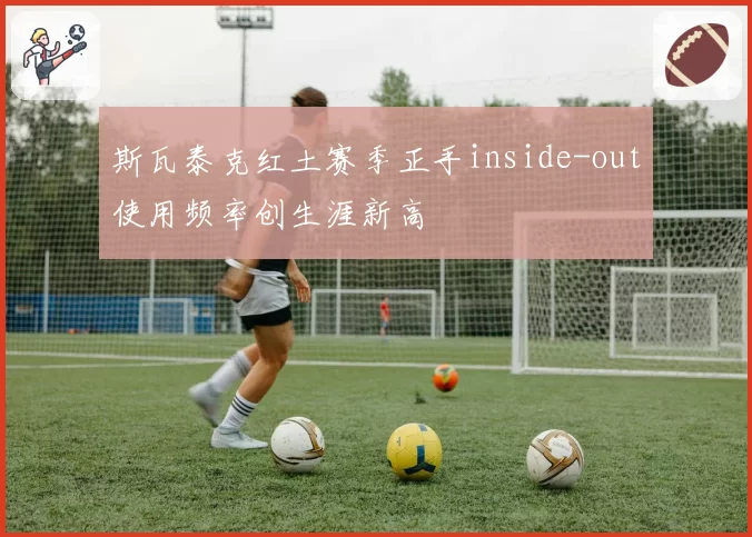 斯瓦泰克红土赛季正手inside-out使用频率创生涯新高