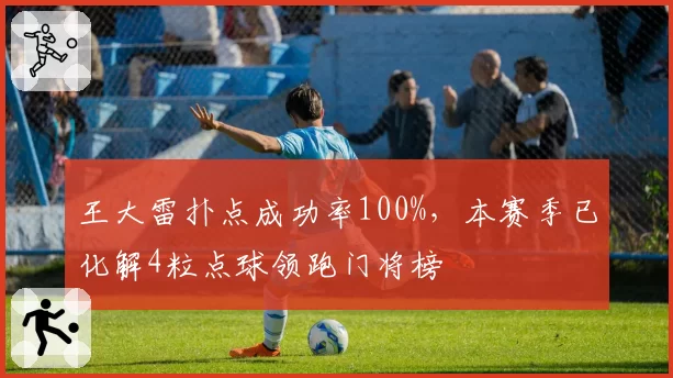 王大雷扑点成功率100%，本赛季已化解4粒点球领跑门将榜