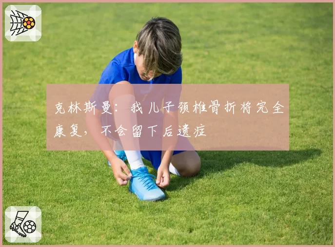 克林斯曼:我儿子颈椎骨折将完全康复,不会留下后遗症