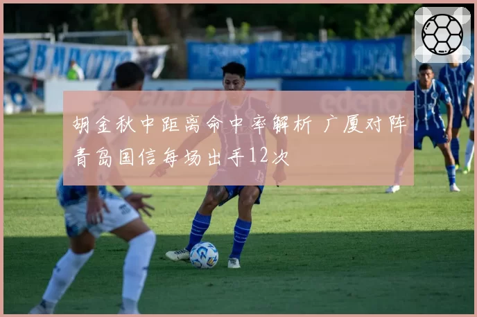 胡金秋中距离命中率解析 广厦对阵青岛国信每场出手12次