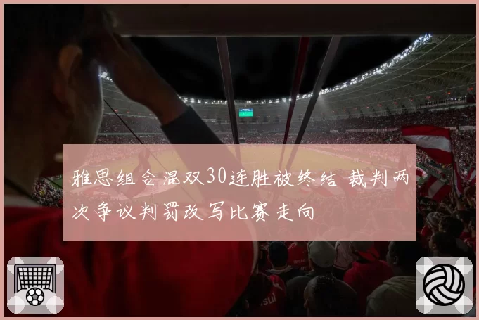 雅思组合混双30连胜被终结 裁判两次争议判罚改写比赛走向