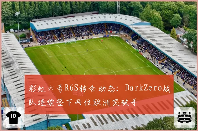 彩虹六号R6S转会动态:DarkZero战队连续签下两位欧洲突破手