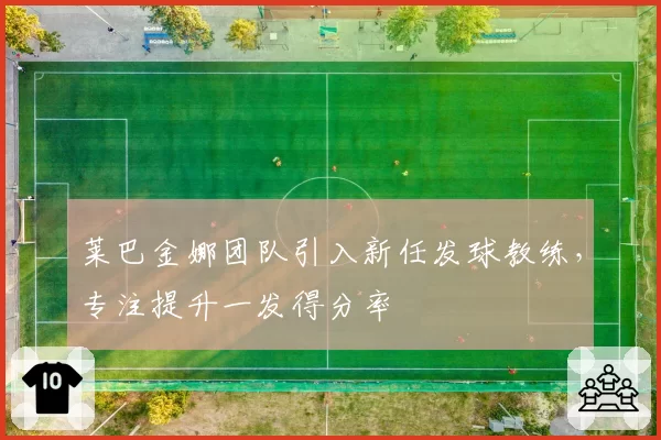 莱巴金娜团队引入新任发球教练，专注提升一发得分率