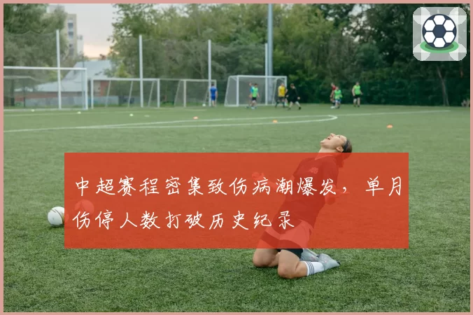 中超赛程密集致伤病潮爆发，单月伤停人数打破历史纪录