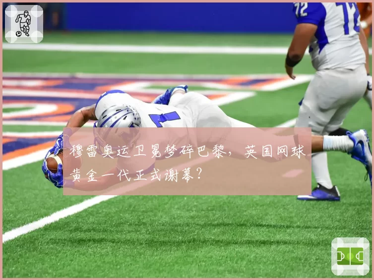 穆雷奥运卫冕梦碎巴黎，英国网球黄金一代正式谢幕？