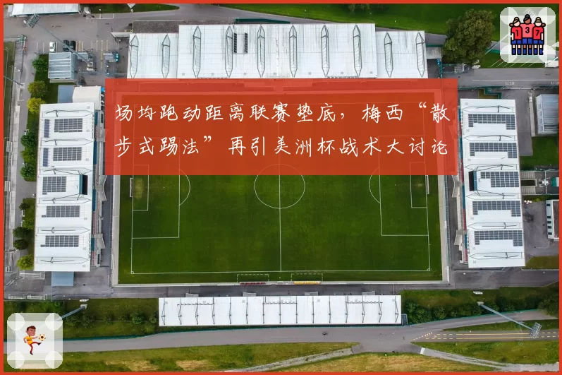 场均跑动距离联赛垫底，梅西“散步式踢法”再引美洲杯战术大讨论