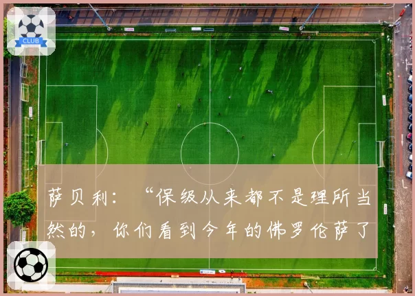 萨贝利：“保级从来都不是理所当然的，你们看到今年的佛罗伦萨了吗？”
