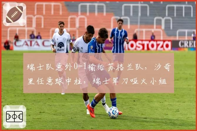 瑞士队意外0-1输给苏格兰队,沙奇里任意球中柱,瑞士军刀哑火小组出线悬念重生?