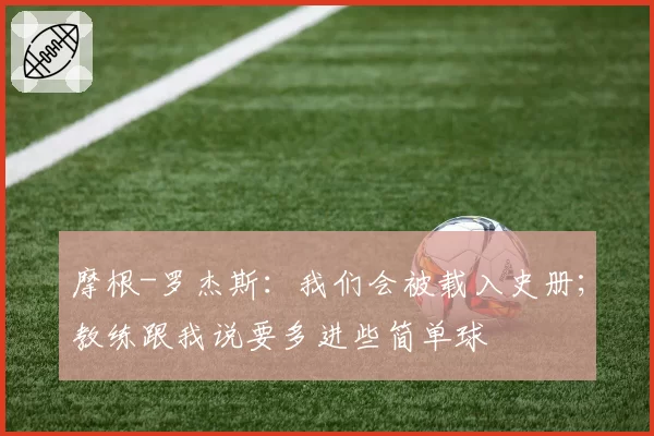 摩根-罗杰斯：我们会被载入史册；教练跟我说要多进些简单球