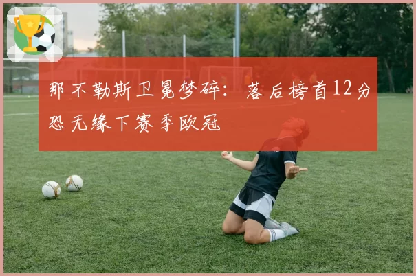 那不勒斯卫冕梦碎：落后榜首12分恐无缘下赛季欧冠