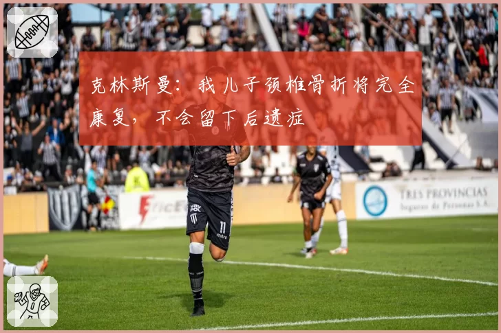 克林斯曼:我儿子颈椎骨折将完全康复,不会留下后遗症