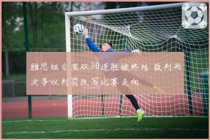雅思组合混双30连胜被终结 裁判两次争议判罚改写比赛走向