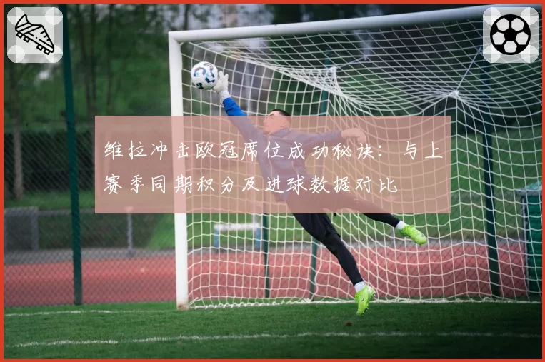 维拉冲击欧冠席位成功秘诀：与上赛季同期积分及进球数据对比