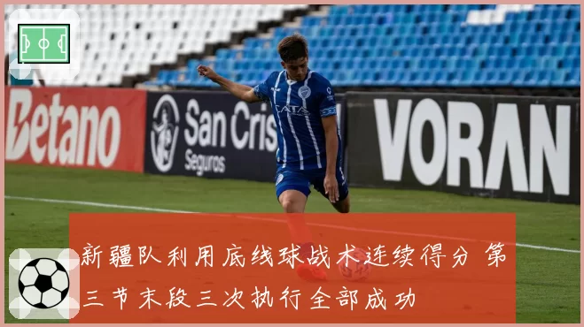 新疆队利用底线球战术连续得分 第三节末段三次执行全部成功