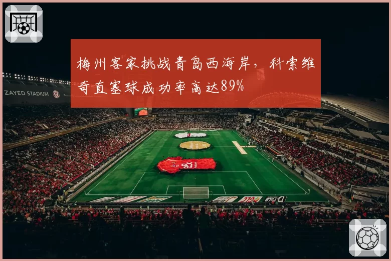 梅州客家挑战青岛西海岸，科索维奇直塞球成功率高达89%