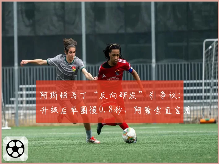 阿斯顿马丁“反向研发”引争议:升级后单圈慢0.8秒,阿隆索直言看不懂